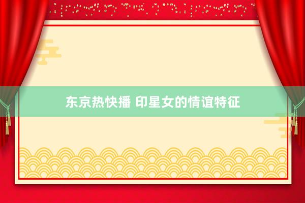 东京热快播 印星女的情谊特征
