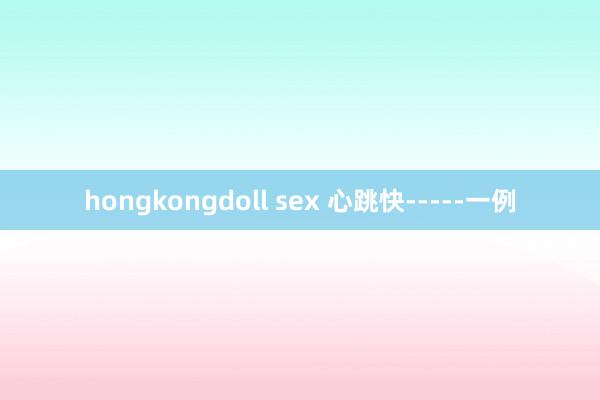 hongkongdoll sex 心跳快-----一例