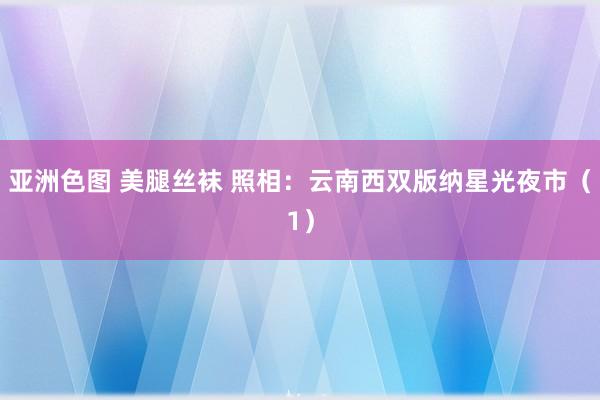 亚洲色图 美腿丝袜 照相：云南西双版纳星光夜市（1）