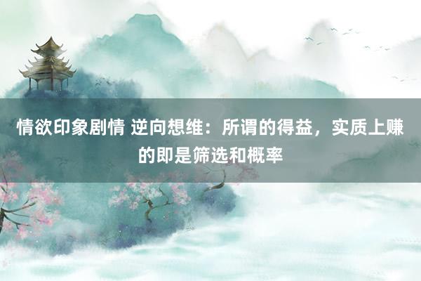 情欲印象剧情 逆向想维：所谓的得益，实质上赚的即是筛选和概率