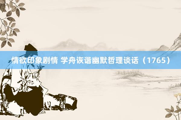 情欲印象剧情 学舟诙谐幽默哲理谈话（1765）