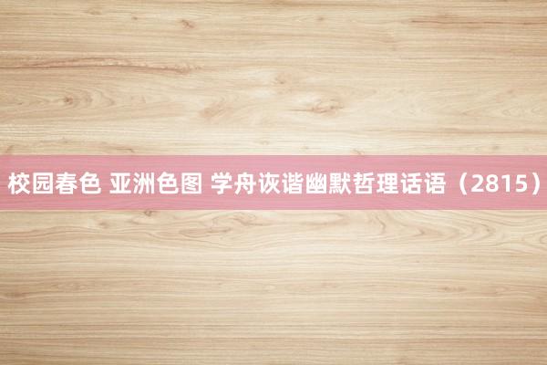 校园春色 亚洲色图 学舟诙谐幽默哲理话语（2815）