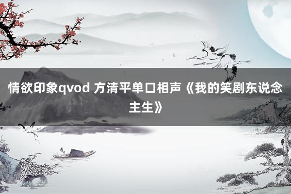 情欲印象qvod 方清平单口相声《我的笑剧东说念主生》