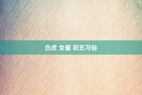 白虎 女優 初五习俗