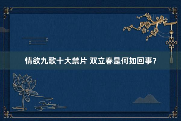 情欲九歌十大禁片 双立春是何如回事？