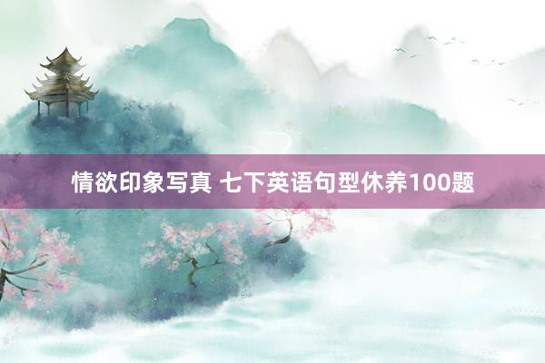 情欲印象写真 七下英语句型休养100题