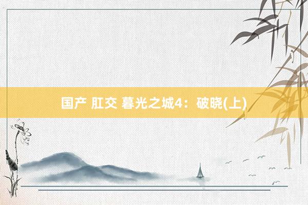 国产 肛交 暮光之城4：破晓(上)